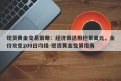 现货黄金交易策略：经济衰退担拖累美元，金价攻克200日均线-现货黄金交易指南