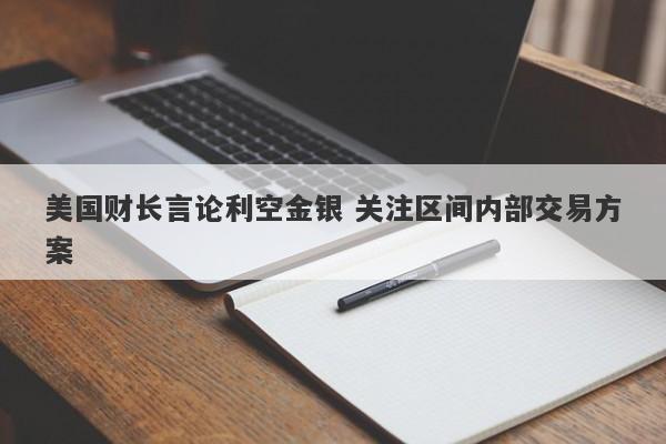 美国财长言论利空金银 关注区间内部交易方案